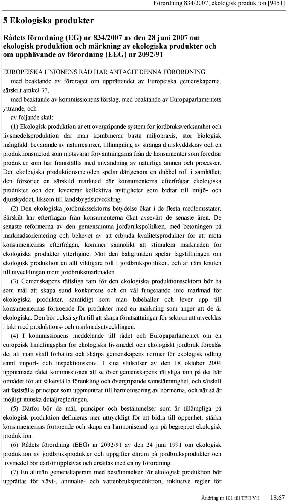 beaktande av kommissionens förslag, med beaktande av Europaparlamentets yttrande, och av följande skäl: (1) Ekologisk produktion är ett övergripande system för jordbruksverksamhet och