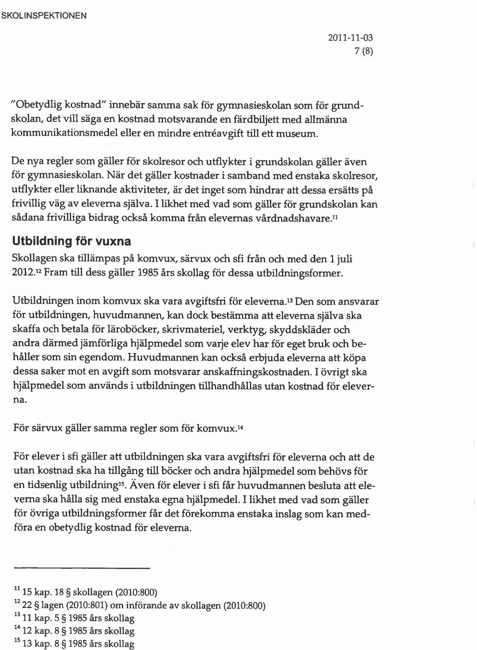 Nar det galler kostnader i samband med enstaka skolresor, utflykter eller liknande aktiviteter, ar det inget som hindrar att dessa ersatts på frivillig vag av eleverna själva.