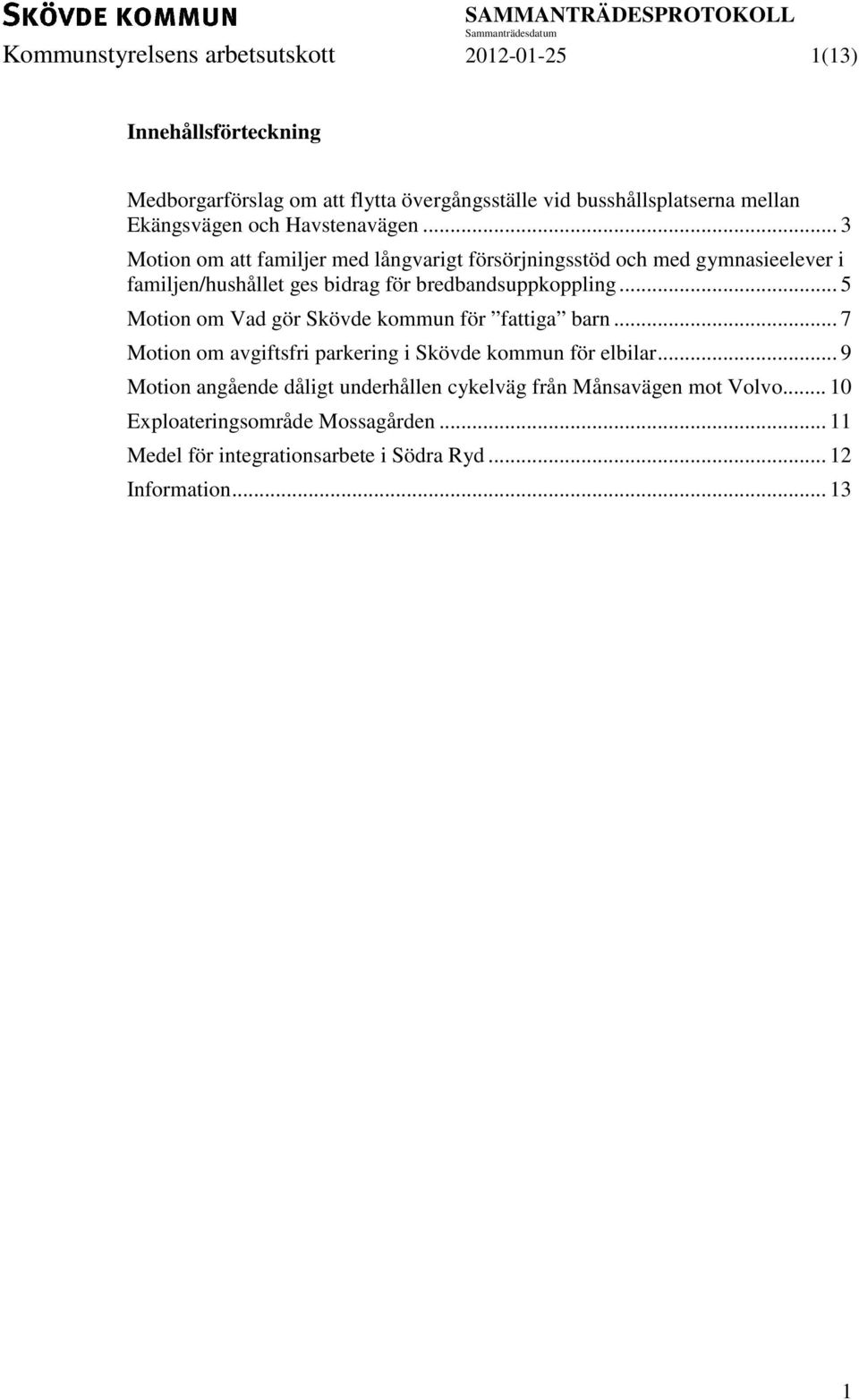 .. 3 Motion om att familjer med långvarigt försörjningsstöd och med gymnasieelever i familjen/hushållet ges bidrag för bredbandsuppkoppling.