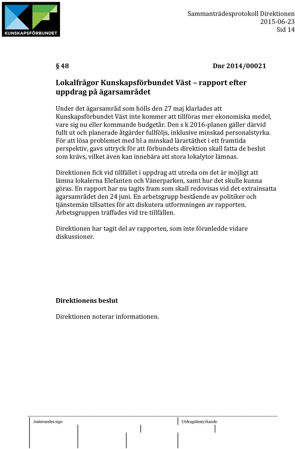 För att lösa problemet med bl a minskad lärartäthet i ett framtida perspektiv, gavs uttryck för att förbundets direktion skall fatta de beslut som krävs, vilket även kan innebära att stora lokalytor