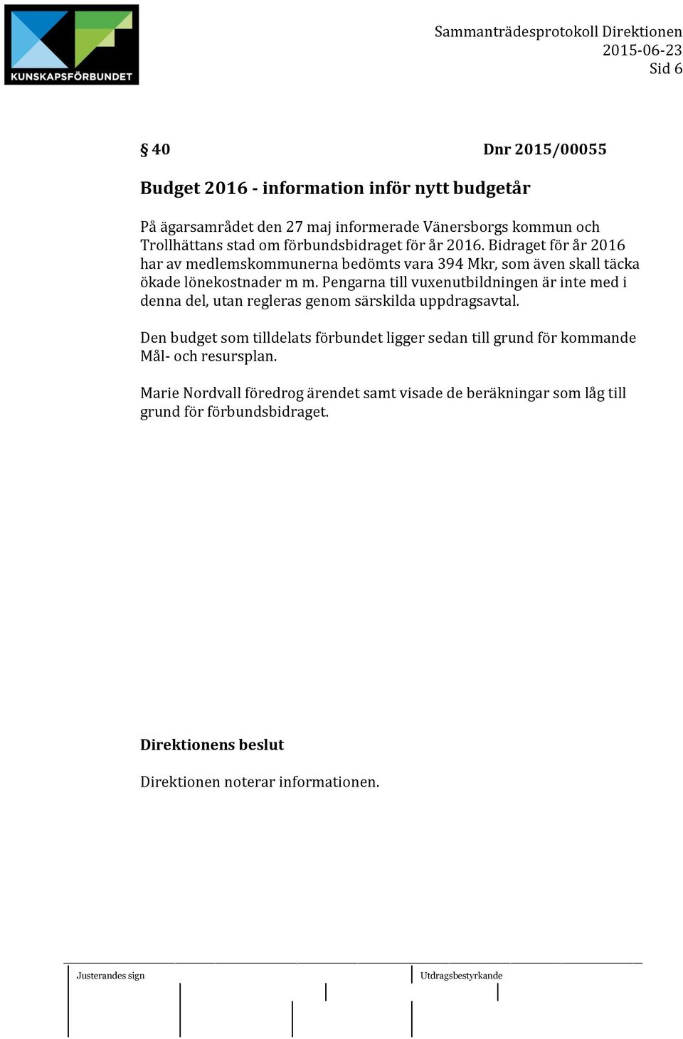 Bidraget för år 2016 har av medlemskommunerna bedömts vara 394 Mkr, som även skall täcka ökade lönekostnader m m.