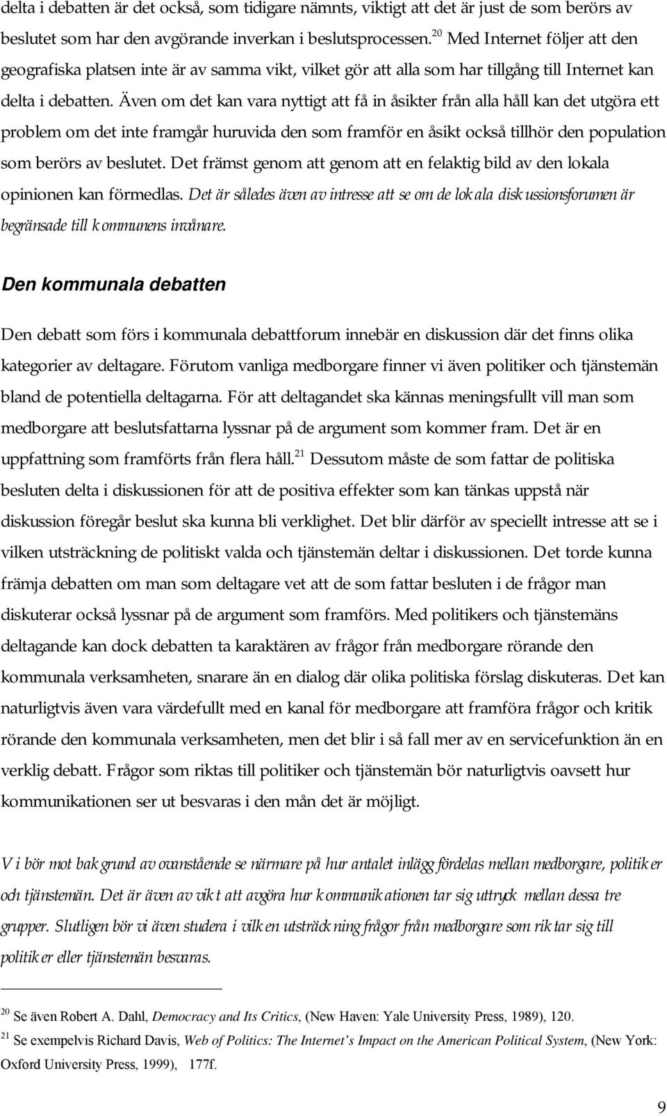 Även om det kan vara nyttigt att få in åsikter från alla håll kan det utgöra ett problem om det inte framgår huruvida den som framför en åsikt också tillhör den population som berörs av beslutet.