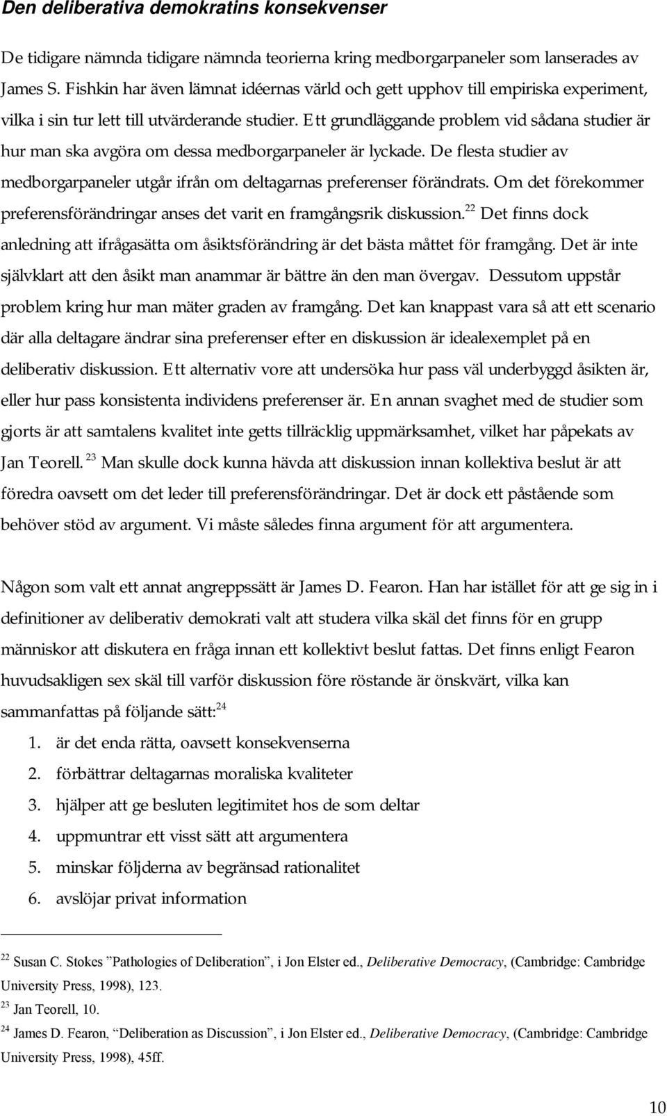 Ett grundläggande problem vid sådana studier är hur man ska avgöra om dessa medborgarpaneler är lyckade. De flesta studier av medborgarpaneler utgår ifrån om deltagarnas preferenser förändrats.