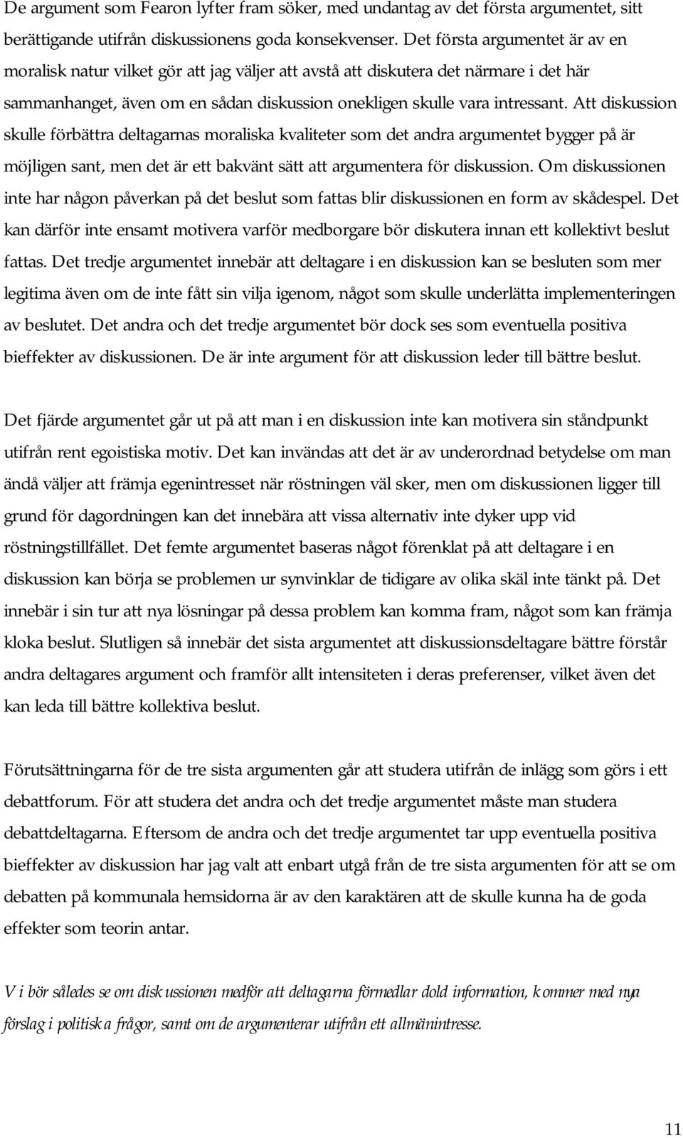 Att diskussion skulle förbättra deltagarnas moraliska kvaliteter som det andra argumentet bygger på är möjligen sant, men det är ett bakvänt sätt att argumentera för diskussion.