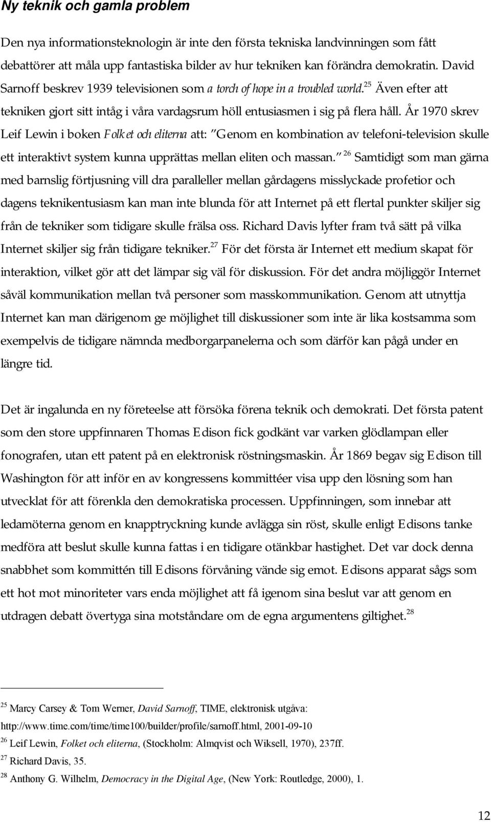 År 1970 skrev Leif Lewin i boken Folket och eliterna att: Genom en kombination av telefoni-television skulle ett interaktivt system kunna upprättas mellan eliten och massan.