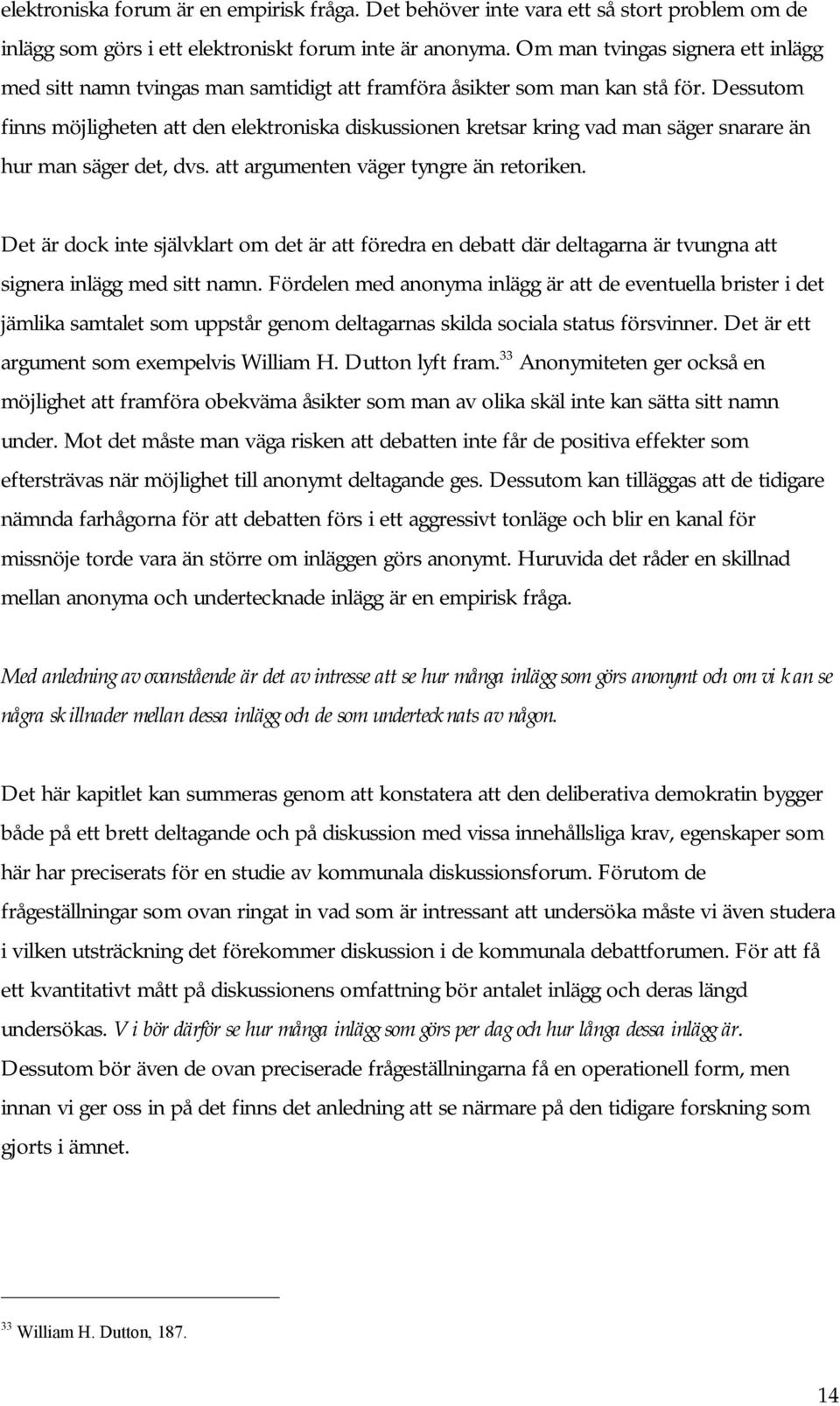 Dessutom finns möjligheten att den elektroniska diskussionen kretsar kring vad man säger snarare än hur man säger det, dvs. att argumenten väger tyngre än retoriken.