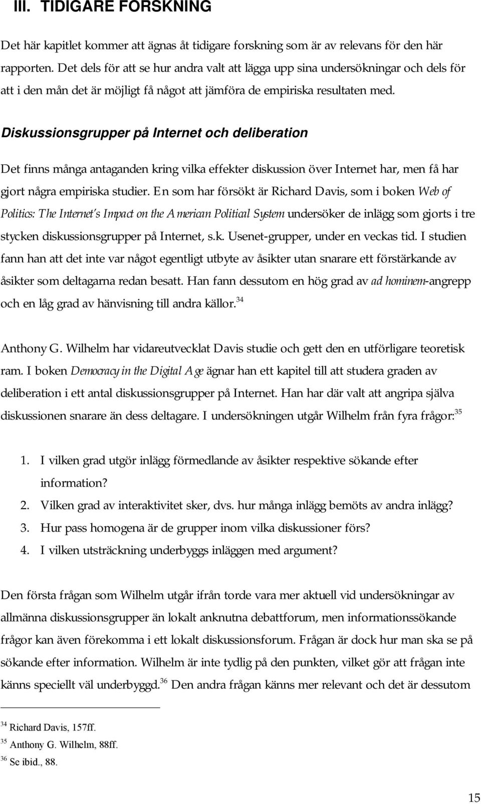 Diskussionsgrupper på Internet och deliberation Det finns många antaganden kring vilka effekter diskussion över Internet har, men få har gjort några empiriska studier.