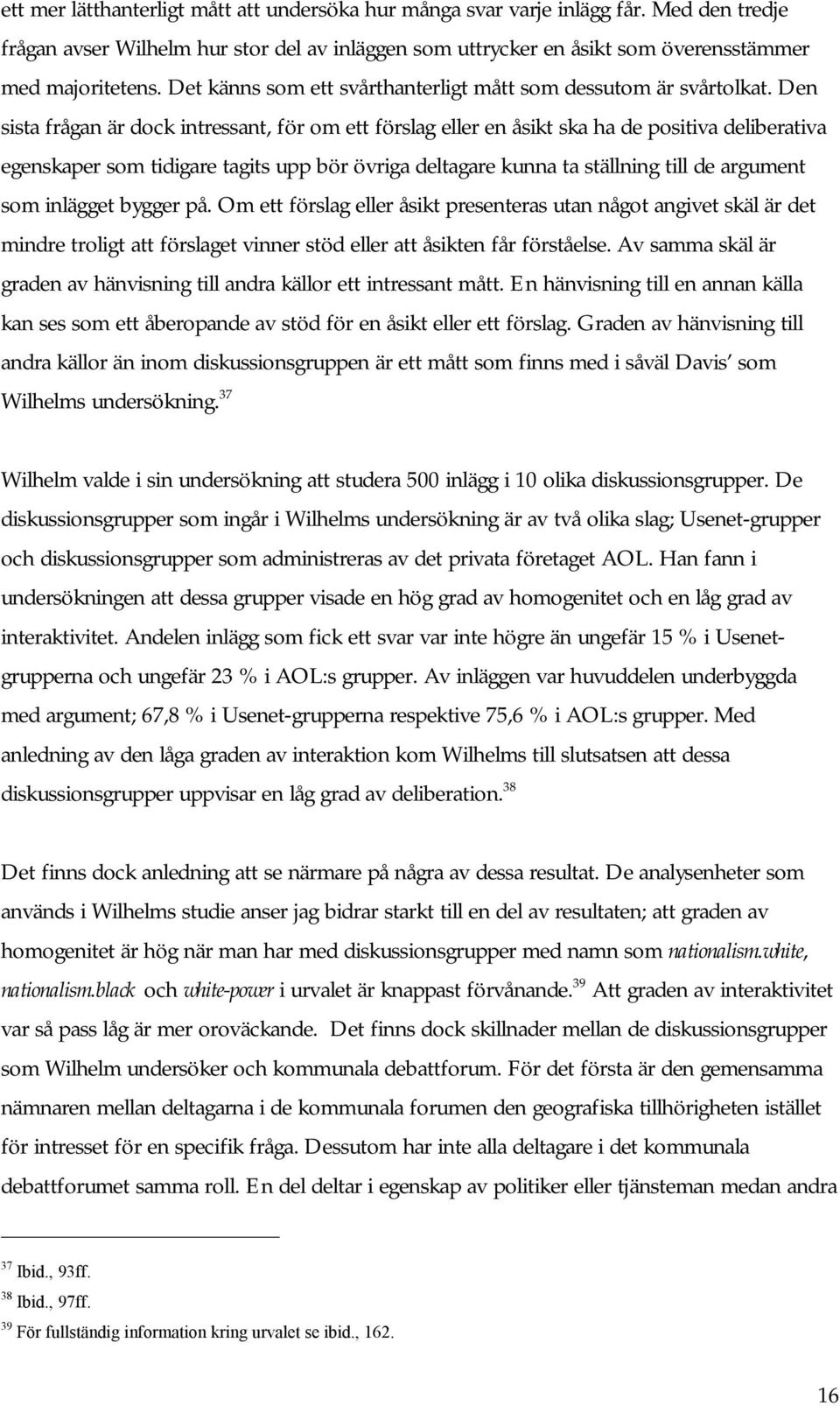 Den sista frågan är dock intressant, för om ett förslag eller en åsikt ska ha de positiva deliberativa egenskaper som tidigare tagits upp bör övriga deltagare kunna ta ställning till de argument som