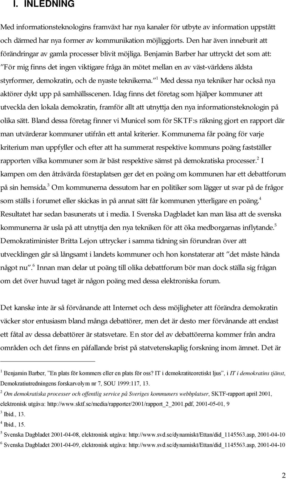 Benjamin Barber har uttryckt det som att: För mig finns det ingen viktigare fråga än mötet mellan en av väst-världens äldsta styrformer, demokratin, och de nyaste teknikerna.