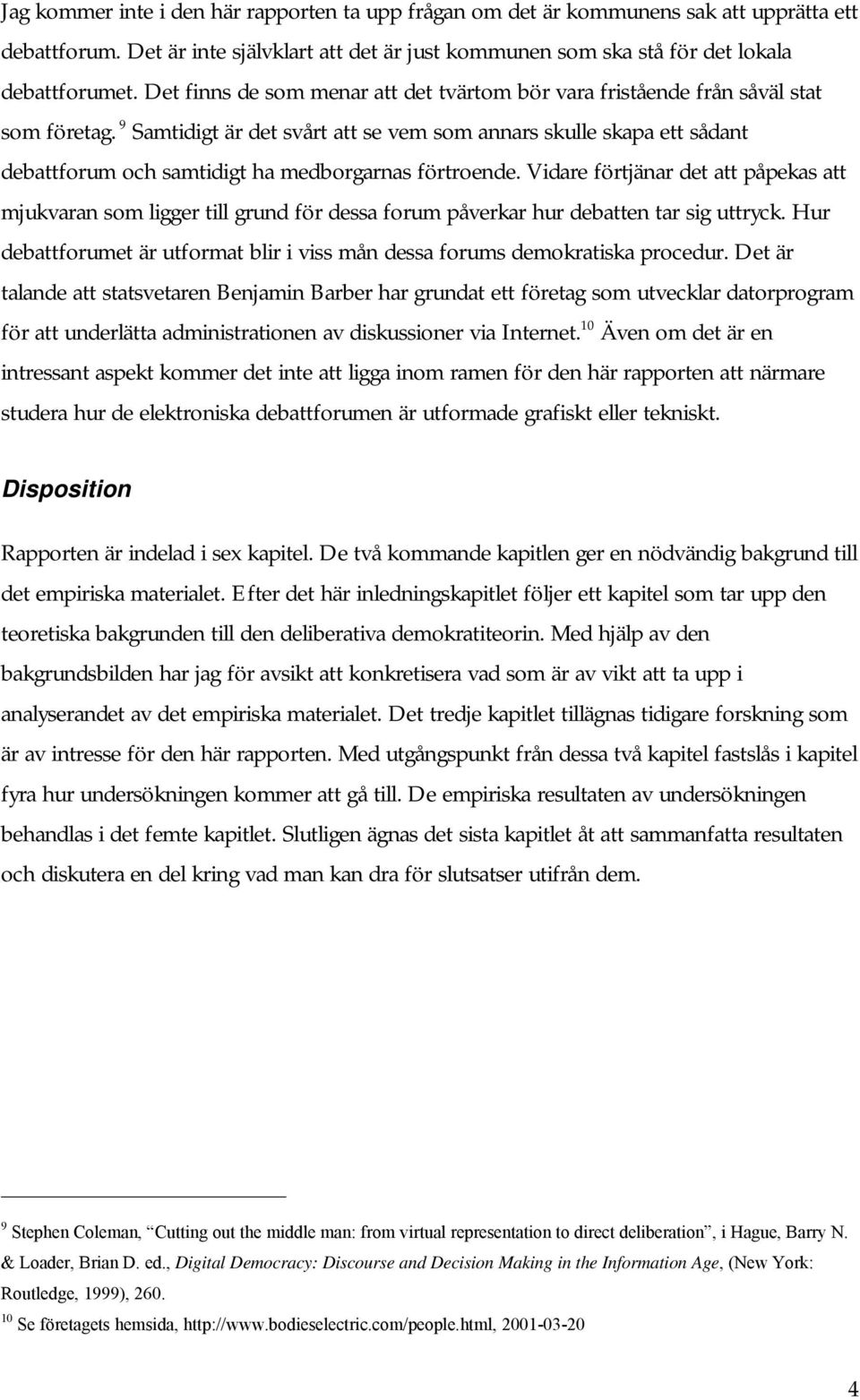 9 Samtidigt är det svårt att se vem som annars skulle skapa ett sådant debattforum och samtidigt ha medborgarnas förtroende.