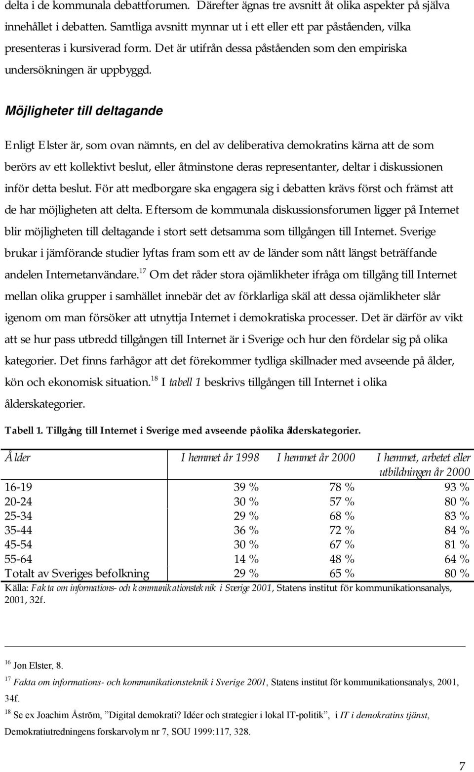 Möjligheter till deltagande Enligt Elster är, som ovan nämnts, en del av deliberativa demokratins kärna att de som berörs av ett kollektivt beslut, eller åtminstone deras representanter, deltar i