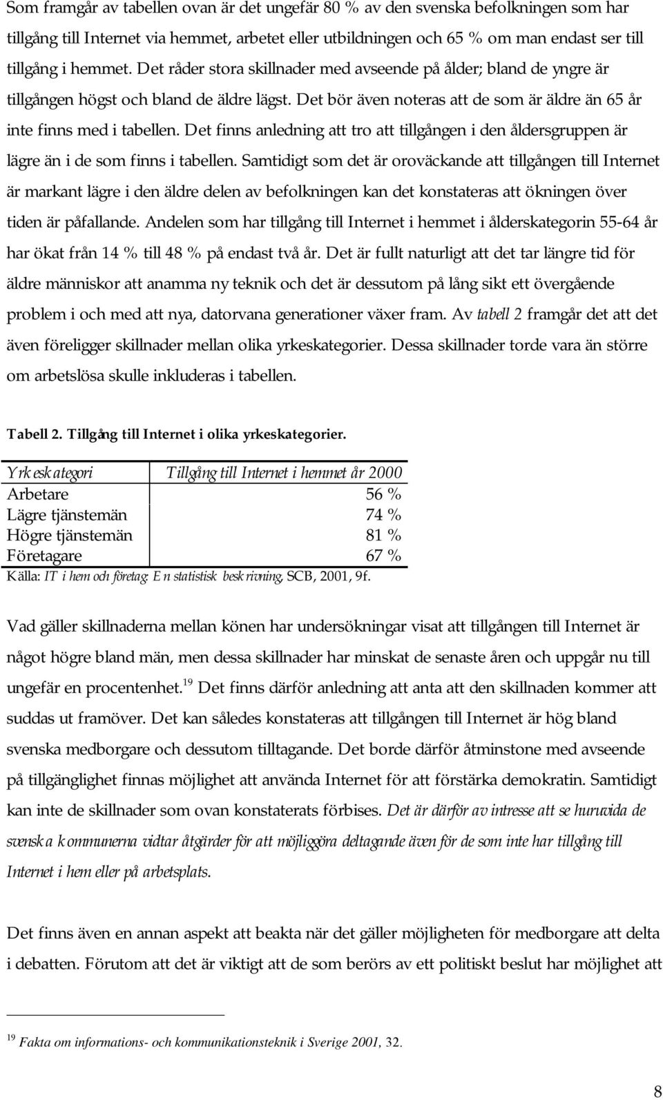 Det finns anledning att tro att tillgången i den åldersgruppen är lägre än i de som finns i tabellen.