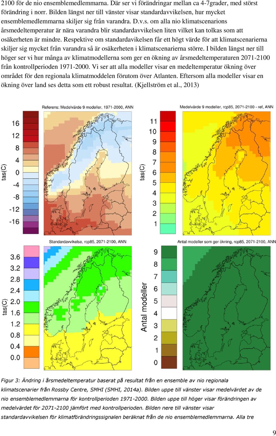 Respektive om standardavikelsen får ett högt värde för att klimatscenarierna skiljer sig mycket från varandra så är osäkerheten i klimatscenarierna större.