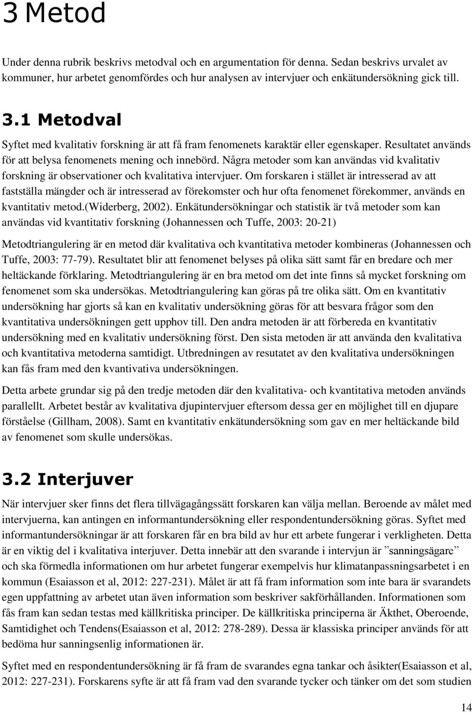 Några metoder som kan användas vid kvalitativ forskning är observationer och kvalitativa intervjuer.