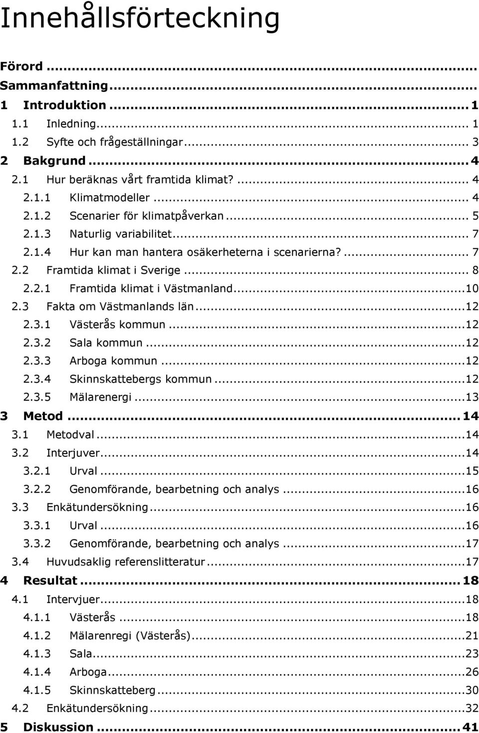 ..10 2.3 Fakta om Västmanlands län...12 2.3.1 Västerås kommun...12 2.3.2 Sala kommun...12 2.3.3 Arboga kommun...12 2.3.4 Skinnskattebergs kommun...12 2.3.5 Mälarenergi...13 3 Metod... 14 3.1 Metodval.