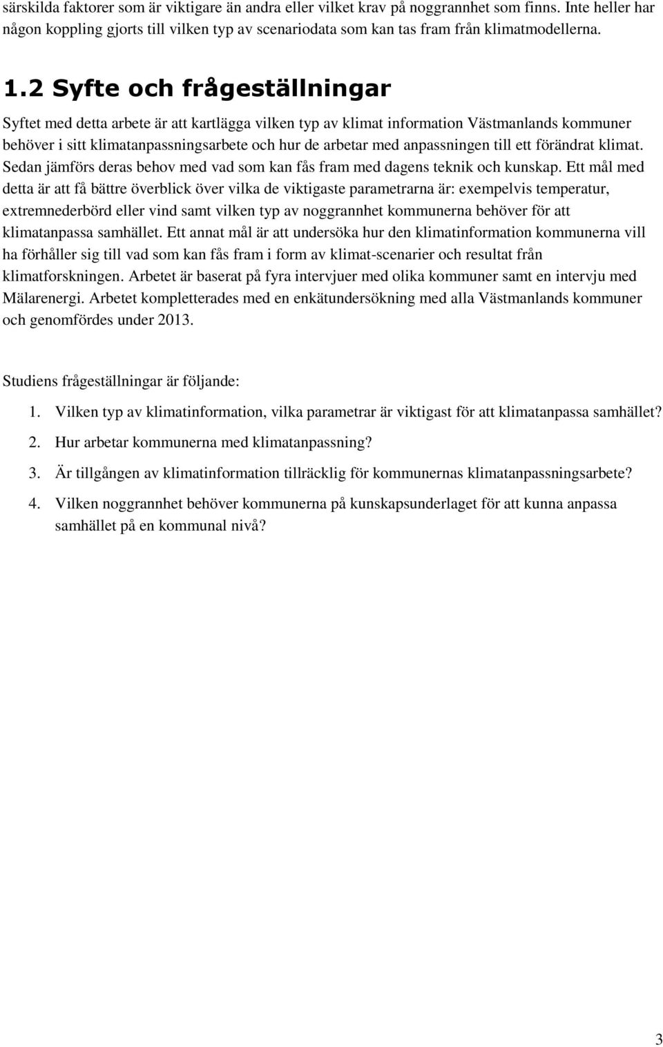 anpassningen till ett förändrat klimat. Sedan jämförs deras behov med vad som kan fås fram med dagens teknik och kunskap.