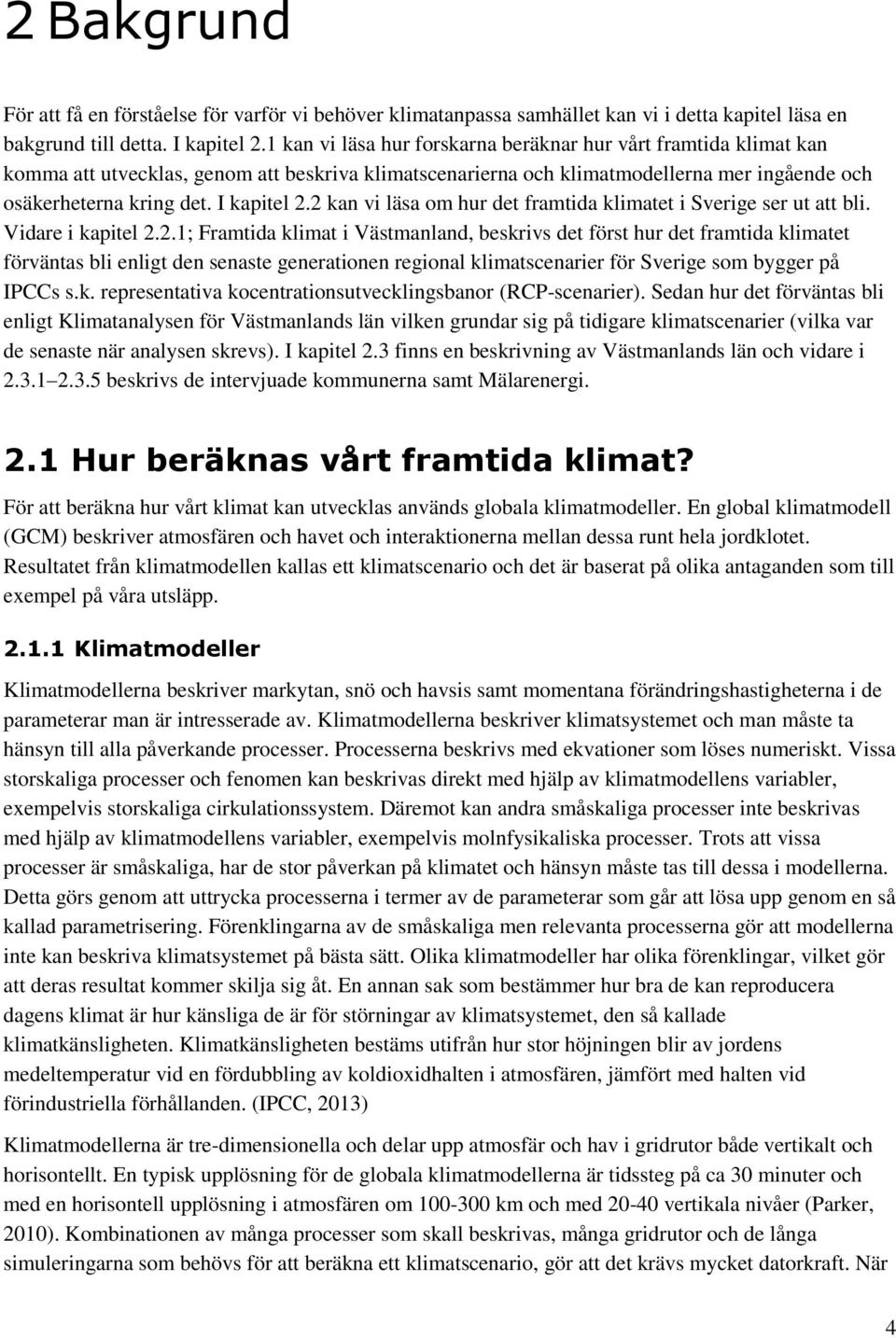 2 kan vi läsa om hur det framtida klimatet i Sverige ser ut att bli. Vidare i kapitel 2.2.1; Framtida klimat i Västmanland, beskrivs det först hur det framtida klimatet förväntas bli enligt den senaste generationen regional klimatscenarier för Sverige som bygger på IPCCs s.