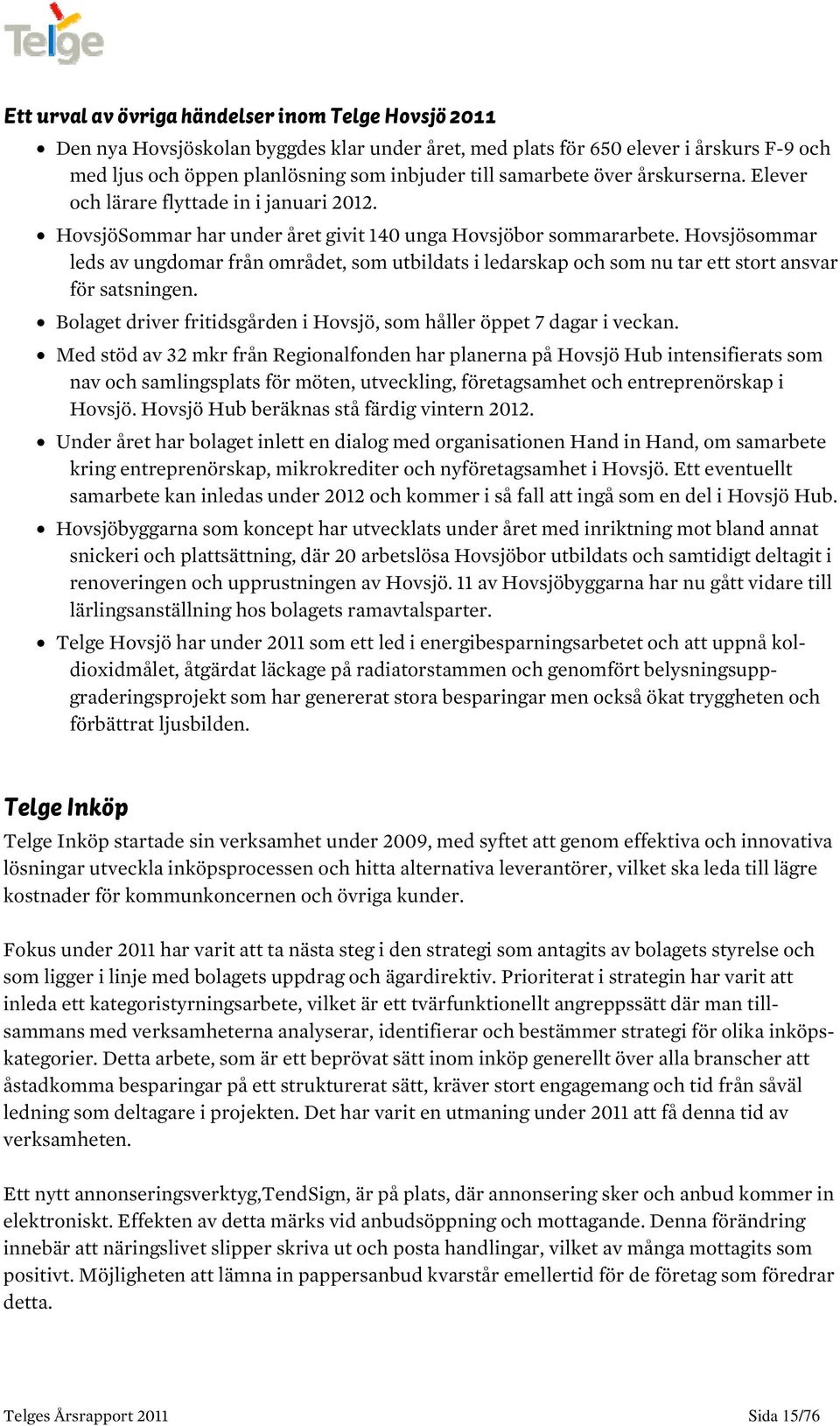 Hovsjösommar leds av ungdomar från området, som utbildats i ledarskap och som nu tar ett stort ansvar för satsningen. Bolaget driver fritidsgården i Hovsjö, som håller öppet 7 dagar i veckan.