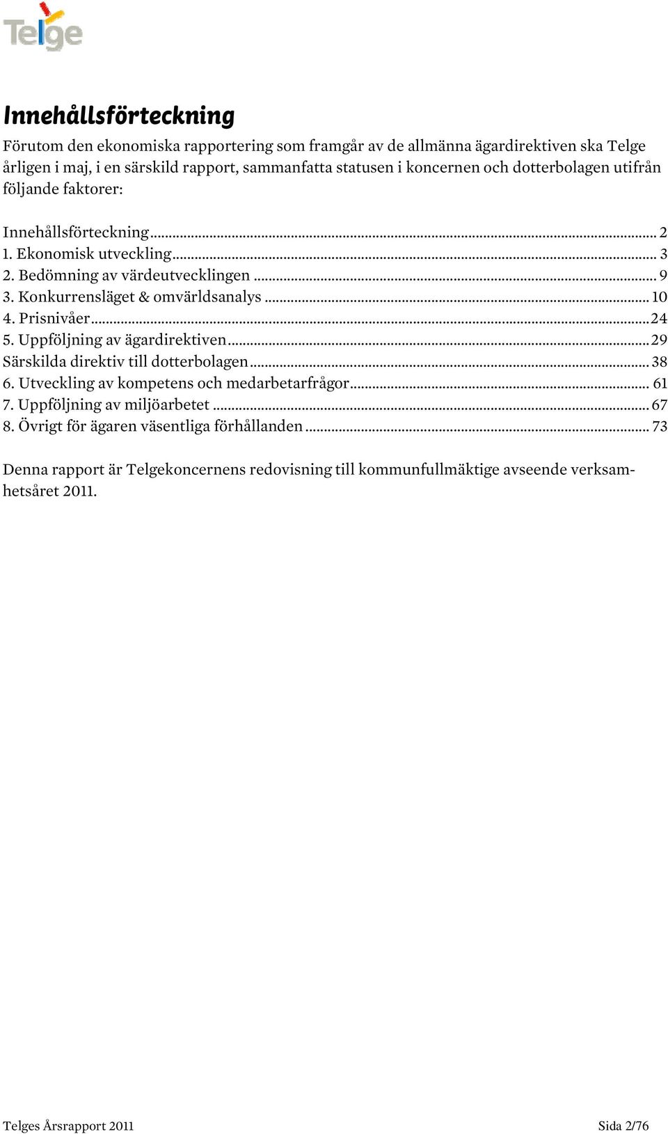 Prisnivåer...24 5. Uppföljning av ägardirektiven...29 Särskilda direktiv till dotterbolagen... 38 6. Utveckling av kompetens och medarbetarfrågor...61 7. Uppföljning av miljöarbetet.