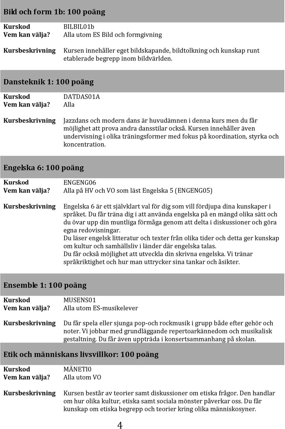 Kursen innehåller även undervisning i olika träningsformer med fokus på koordination, styrka och koncentration.