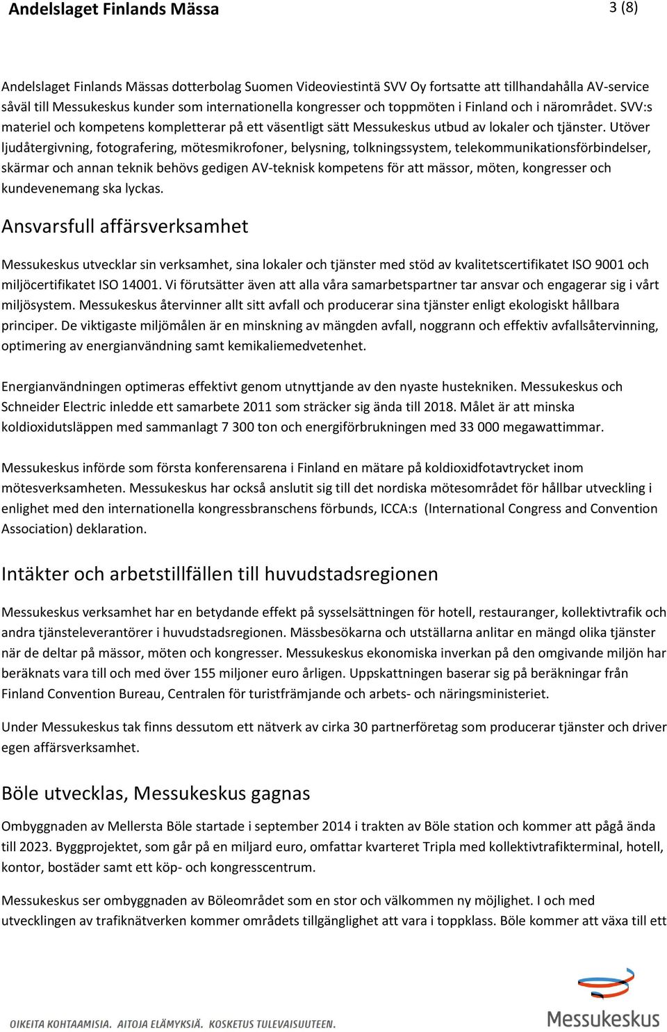 Utöver ljudåtergivning, fotografering, mötesmikrofoner, belysning, tolkningssystem, telekommunikationsförbindelser, skärmar och annan teknik behövs gedigen AV-teknisk kompetens för att mässor, möten,