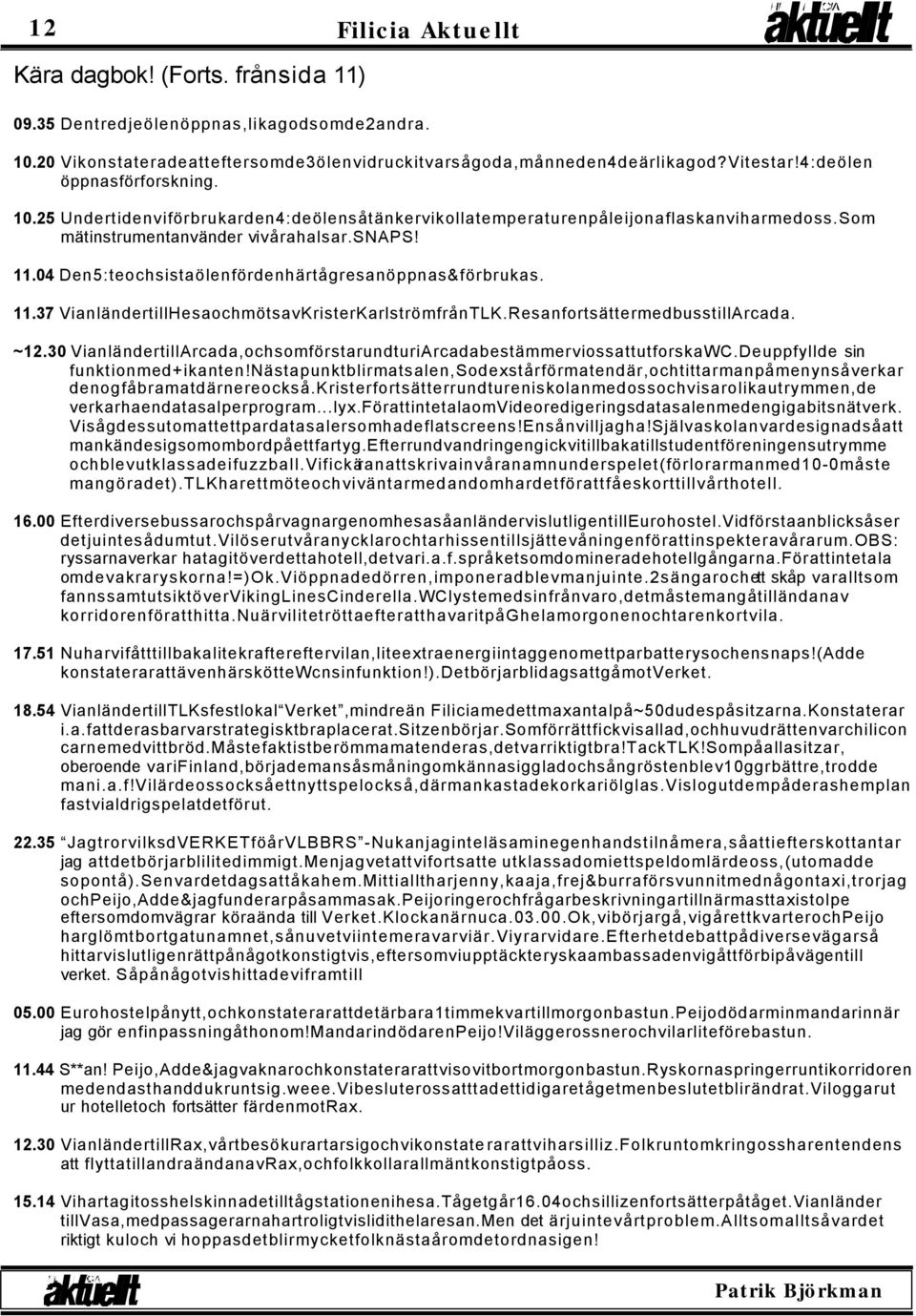 04 Den5:teochsistaölenfördenhärtågresanöppnas&förbrukas. 11.37 VianländertillHesaochmötsavKristerKarlströmfrånTLK.ResanfortsättermedbusstillArcada. ~12.