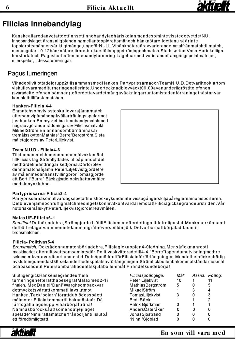 StadsserieniVasa,Aurinkoliiga, harstartatoch Pagusharhafteninnebandyturnering.Lagetharmed varierandeframgångspelatmatcher, ellerspelar, idessaturneringar.