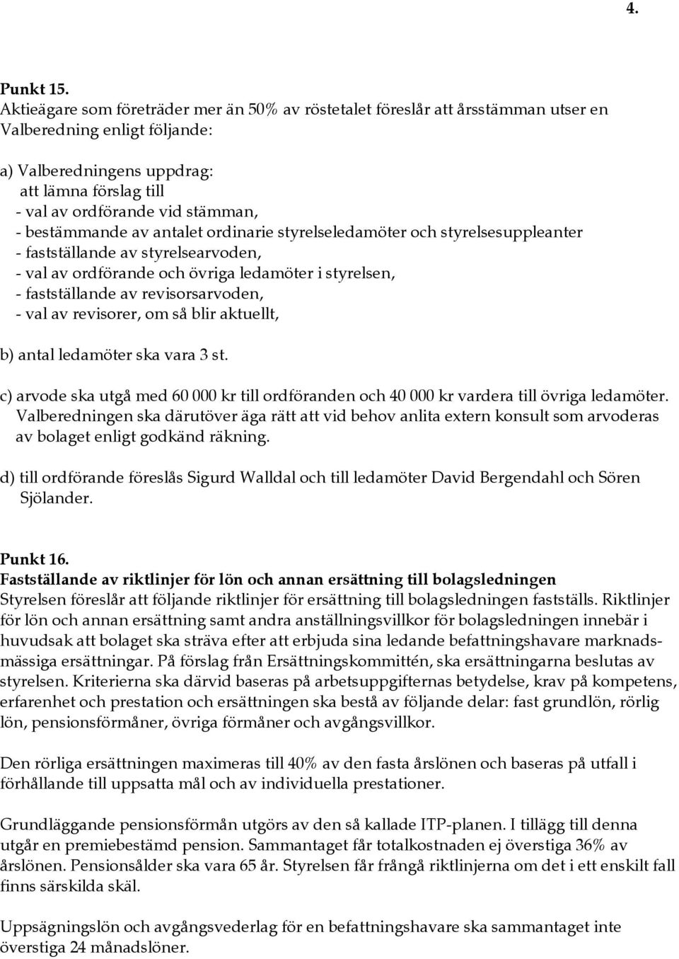 bestämmande av antalet ordinarie styrelseledamöter och styrelsesuppleanter - fastställande av styrelsearvoden, - val av ordförande och övriga ledamöter i styrelsen, - fastställande av