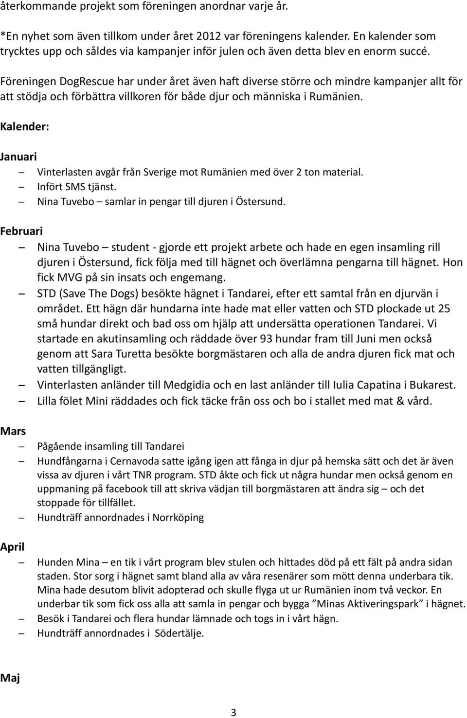 Föreningen DogRescue har under året även haft diverse större och mindre kampanjer allt för att stödja och förbättra villkoren för både djur och människa i Rumänien.