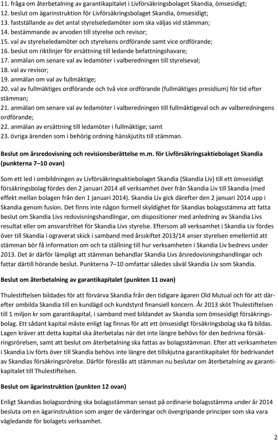 val av styrelseledamöter och styrelsens ordförande samt vice ordförande; 16. beslut om riktlinjer för ersättning till ledande befattningshavare; 17.