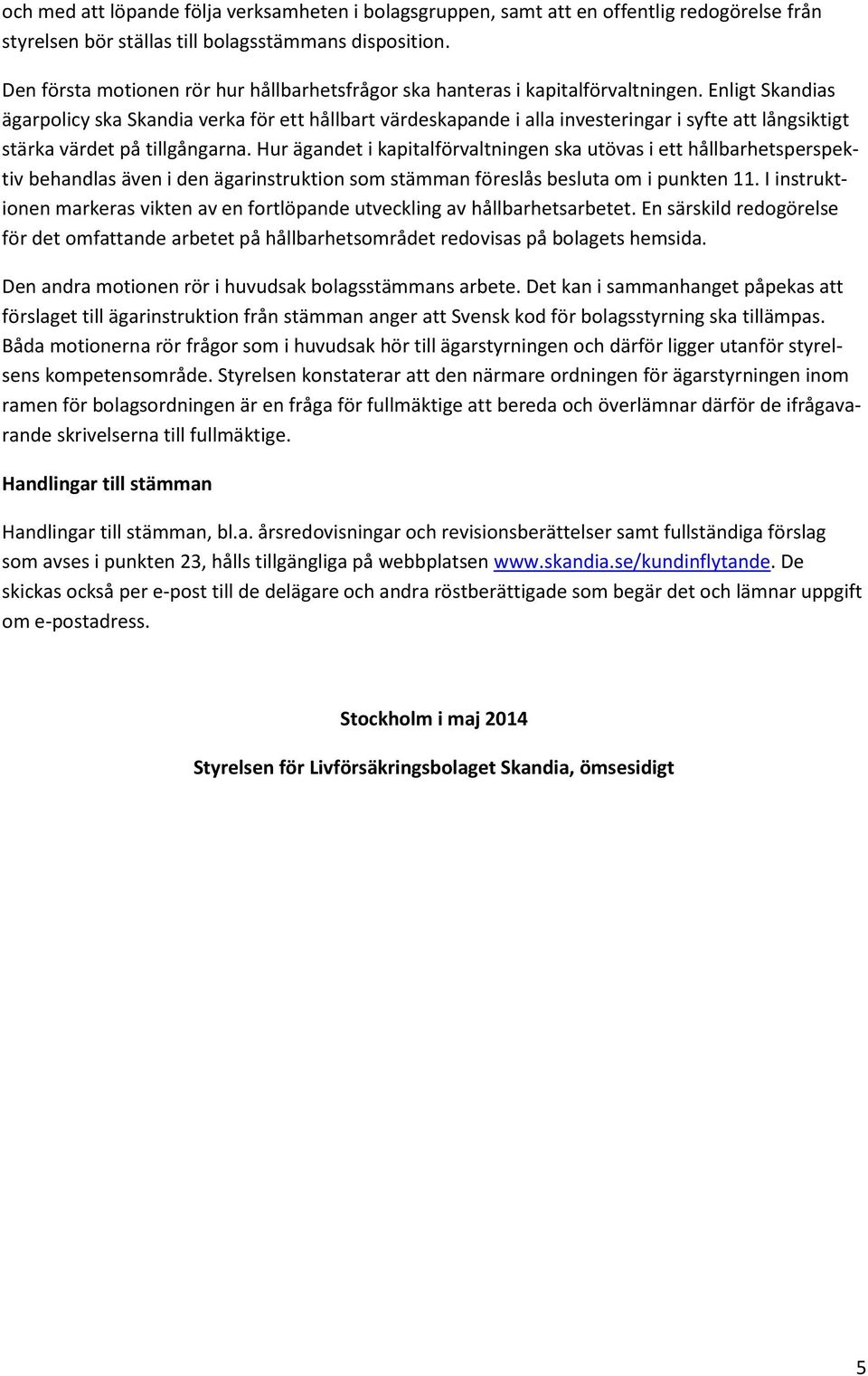 Enligt Skandias ägarpolicy ska Skandia verka för ett hållbart värdeskapande i alla investeringar i syfte att långsiktigt stärka värdet på tillgångarna.