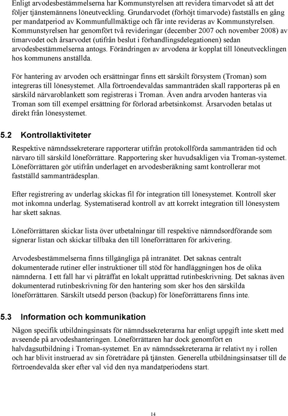 Kommunstyrelsen har genomfört två revideringar (december 2007 och november 2008) av timarvodet och årsarvodet (utifrån beslut i förhandlingsdelegationen) sedan arvodesbestämmelserna antogs.