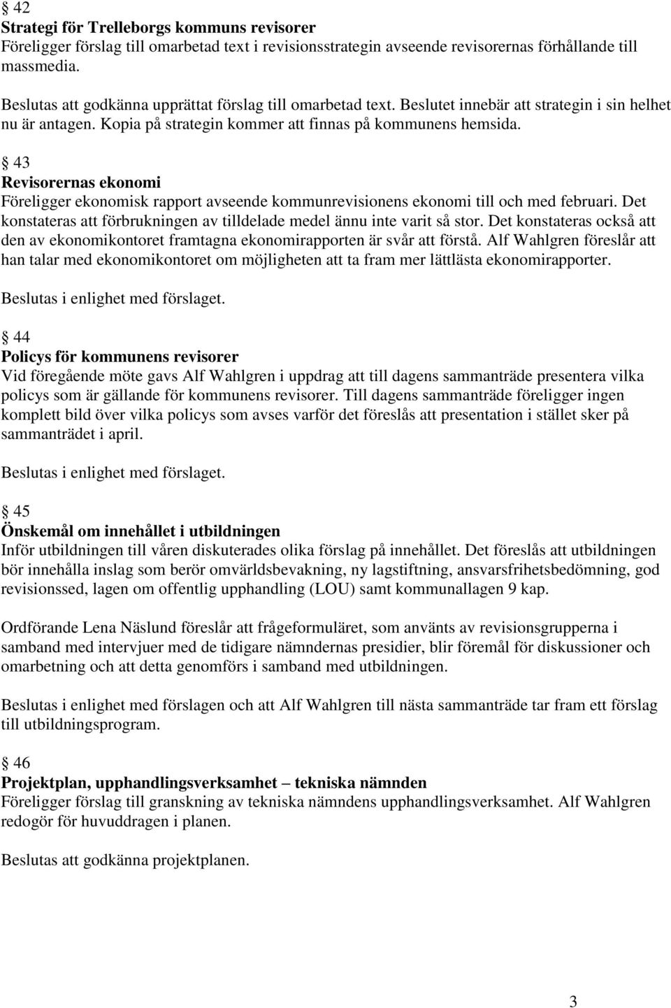 43 Revisorernas ekonomi Föreligger ekonomisk rapport avseende kommunrevisionens ekonomi till och med februari. Det konstateras att förbrukningen av tilldelade medel ännu inte varit så stor.