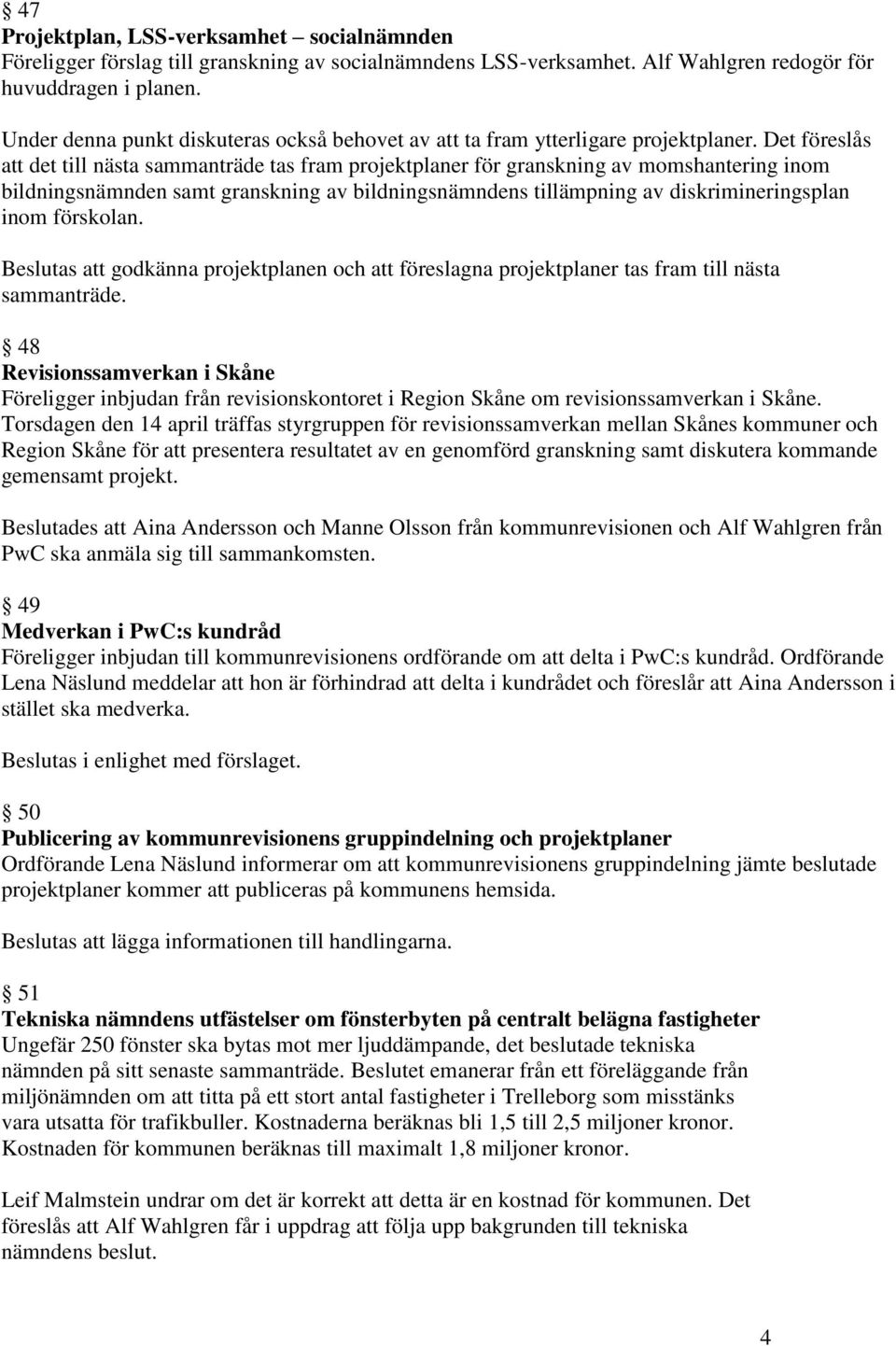 Det föreslås att det till nästa sammanträde tas fram projektplaner för granskning av momshantering inom bildningsnämnden samt granskning av bildningsnämndens tillämpning av diskrimineringsplan inom