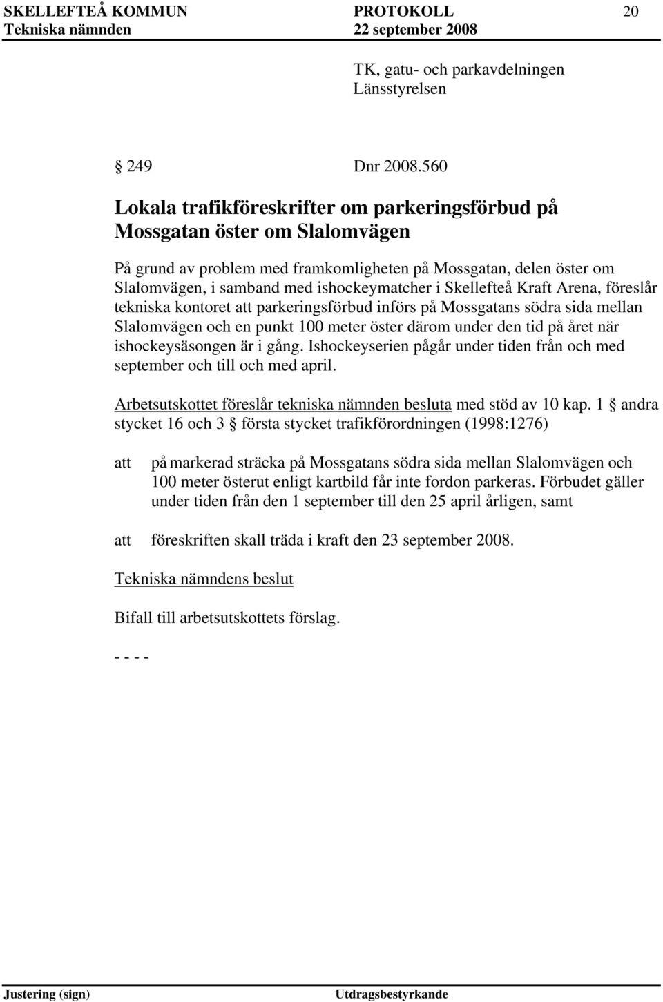 Skellefteå Kraft Arena, föreslår tekniska kontoret parkeringsförbud införs på Mossgatans södra sida mellan Slalomvägen och en punkt 100 meter öster därom under den tid på året när ishockeysäsongen är