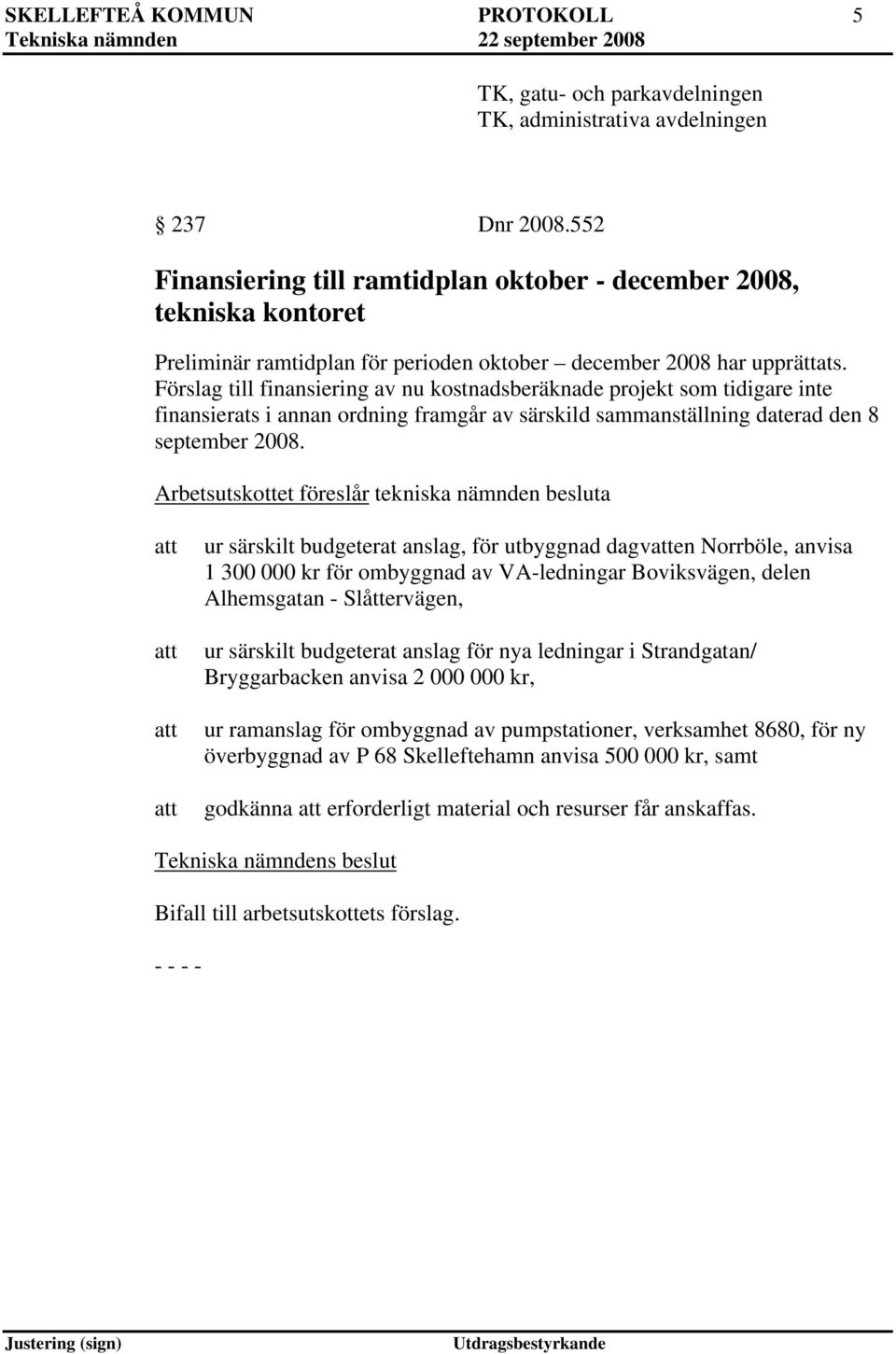 Förslag till finansiering av nu kostnadsberäknade projekt som tidigare inte finansierats i annan ordning framgår av särskild sammanställning daterad den 8 september 2008.