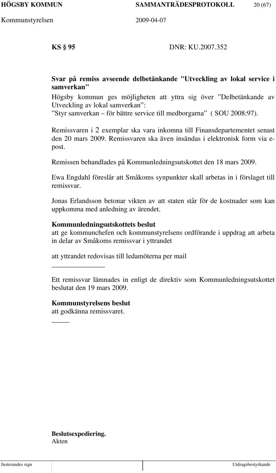 för bättre service till medborgarna ( SOU 2008:97). Remissvaren i 2 exemplar ska vara inkomna till Finansdepartementet senast den 20 mars 2009.