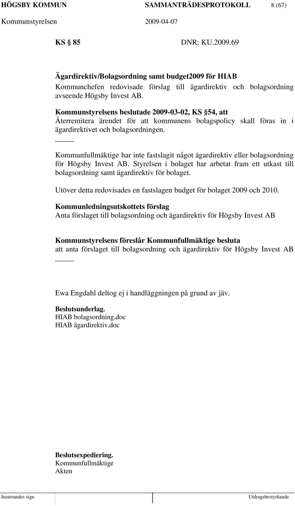 Kommunstyrelsens beslutade 2009-03-02, KS 54, att Återremitera ärendet för att kommunens bolagspolicy skall föras in i ägardirektivet och bolagsordningen.