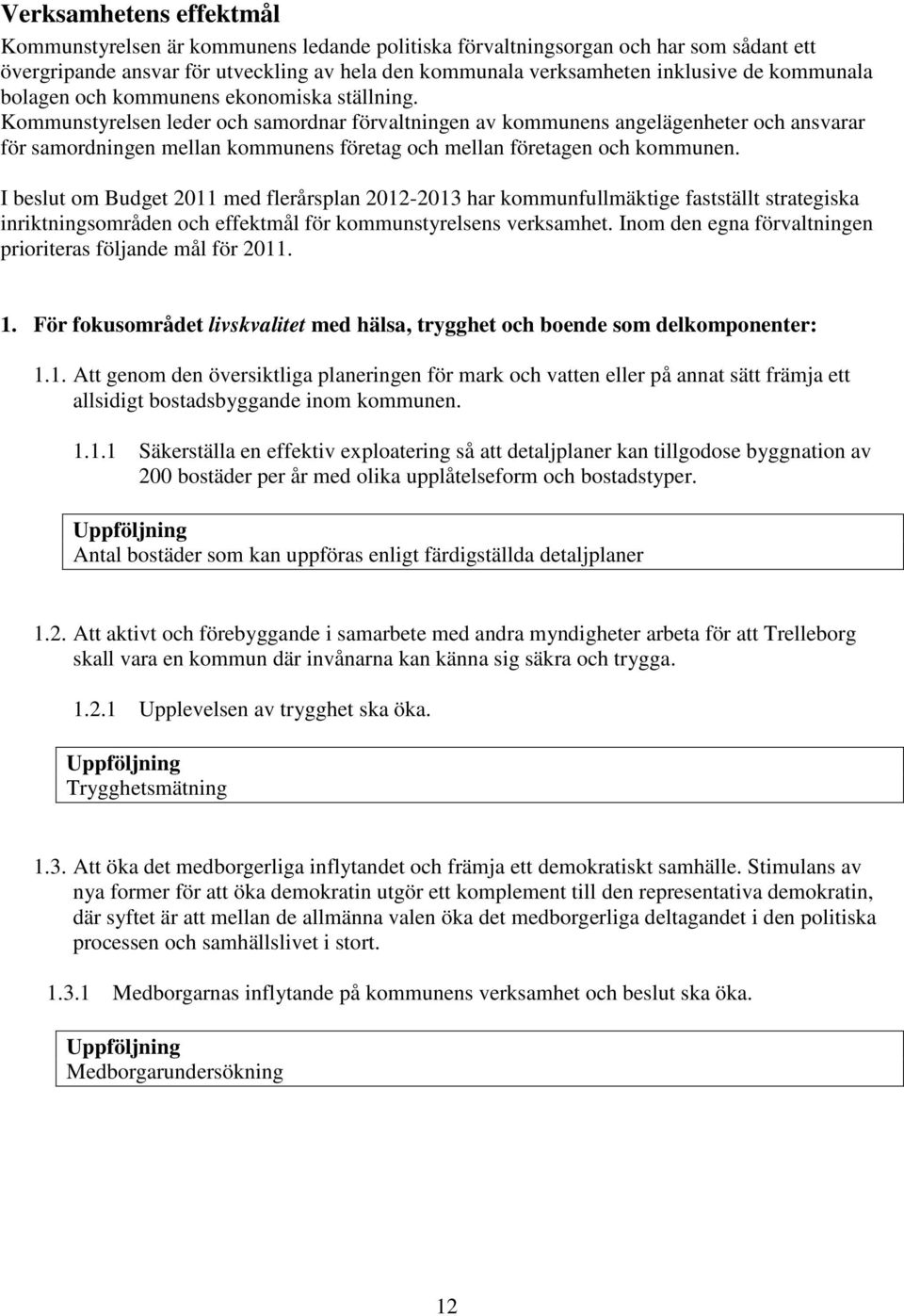 Kommunstyrelsen leder och samordnar förvaltningen av kommunens angelägenheter och ansvarar för samordningen mellan kommunens företag och mellan företagen och kommunen.