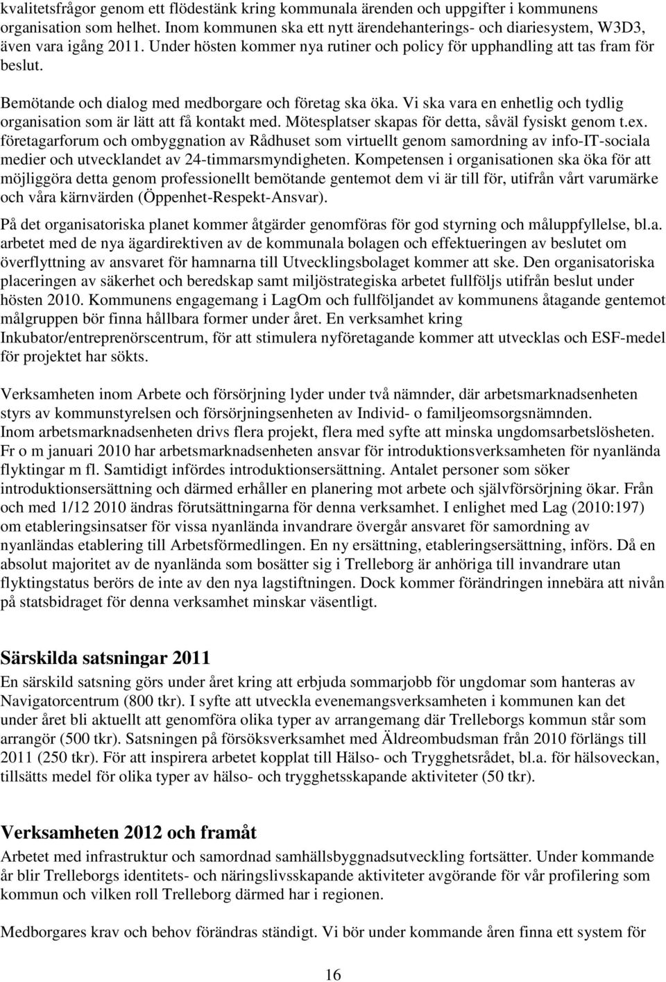 Bemötande och dialog med medborgare och företag ska öka. Vi ska vara en enhetlig och tydlig organisation som är lätt att få kontakt med. Mötesplatser skapas för detta, såväl fysiskt genom t.ex.