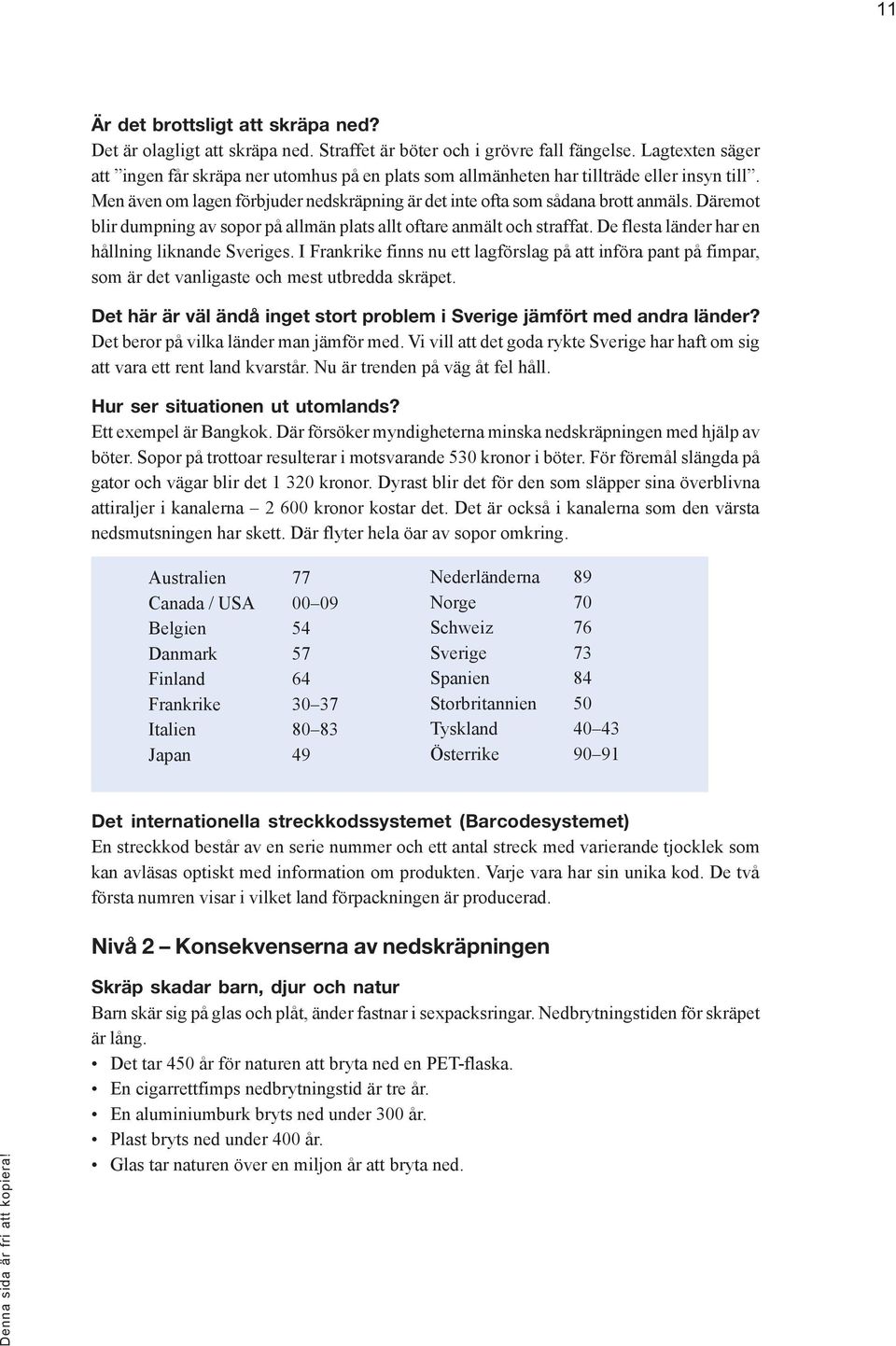 Däremot blir dumpning av sopor på allmän plats allt oftare anmält och straffat. De flesta länder har en hållning liknande Sveriges.