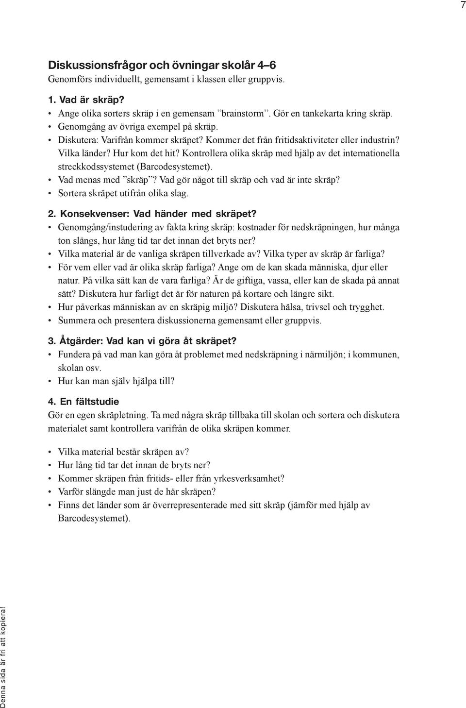 Kontrollera olika skräp med hjälp av det internationella streckkodssystemet (Barcodesystemet). Vad menas med skräp? Vad gör något till skräp och vad är inte skräp? Sortera skräpet utifrån olika slag.