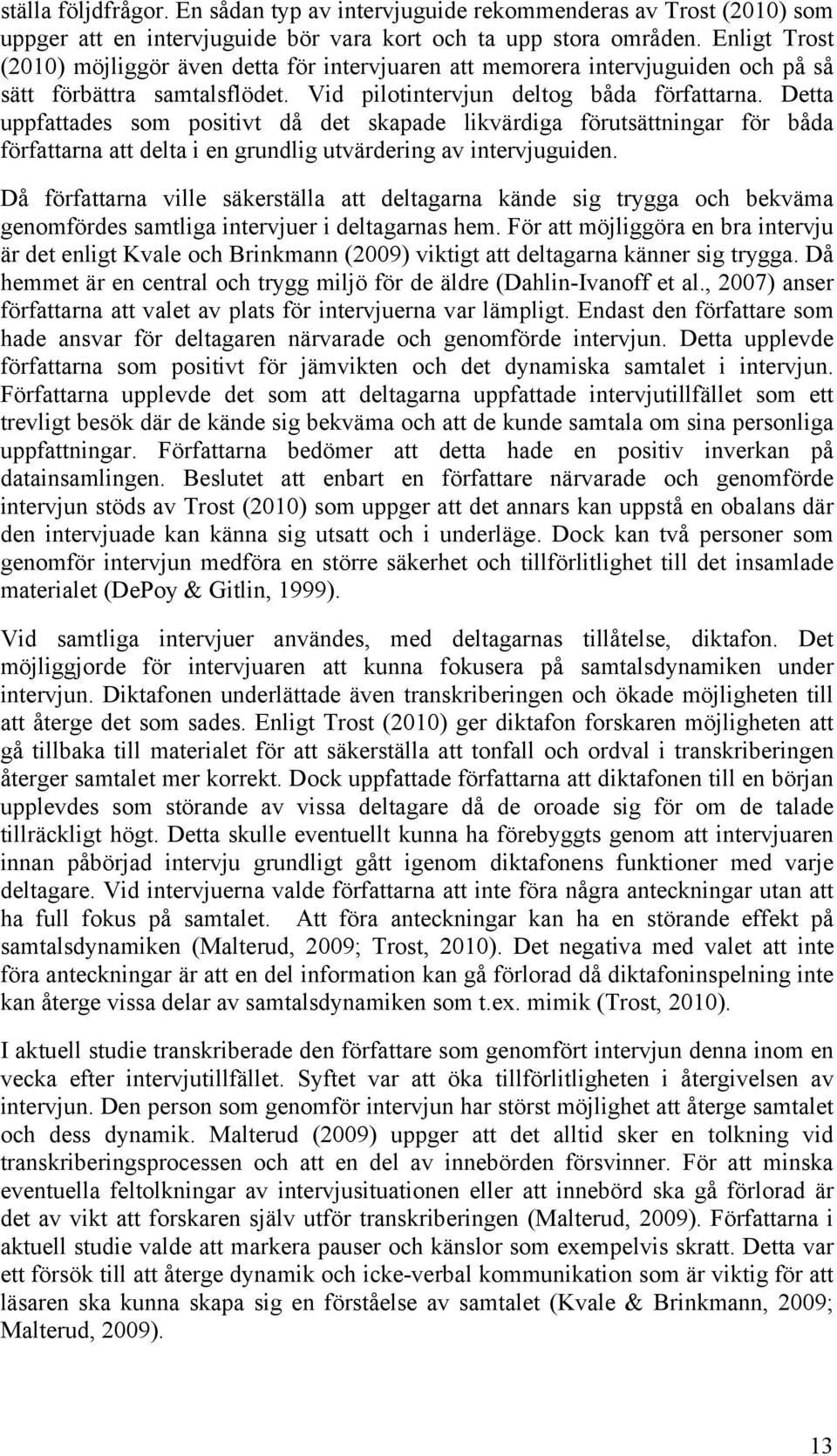 Detta uppfattades som positivt då det skapade likvärdiga förutsättningar för båda författarna att delta i en grundlig utvärdering av intervjuguiden.