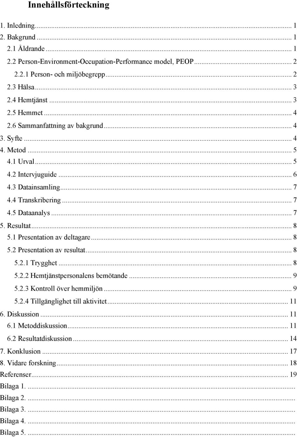 .. 7 5. Resultat... 8 5.1 Presentation av deltagare... 8 5.2 Presentation av resultat... 8 5.2.1 Trygghet... 8 5.2.2 Hemtjänstpersonalens bemötande... 9 5.2.3 Kontroll över hemmiljön... 9 5.2.4 Tillgänglighet till aktivitet.