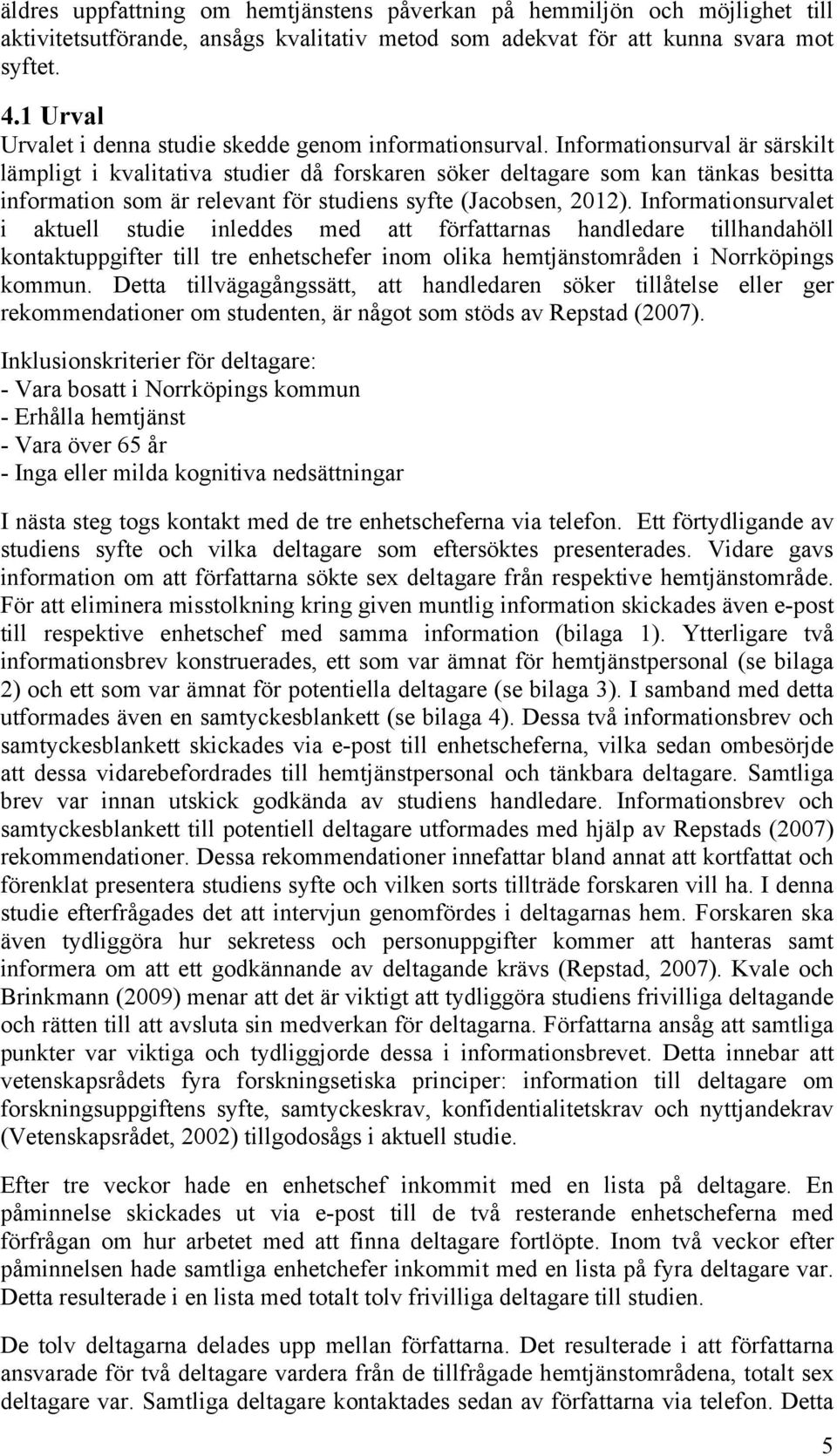 Informationsurval är särskilt lämpligt i kvalitativa studier då forskaren söker deltagare som kan tänkas besitta information som är relevant för studiens syfte (Jacobsen, 2012).