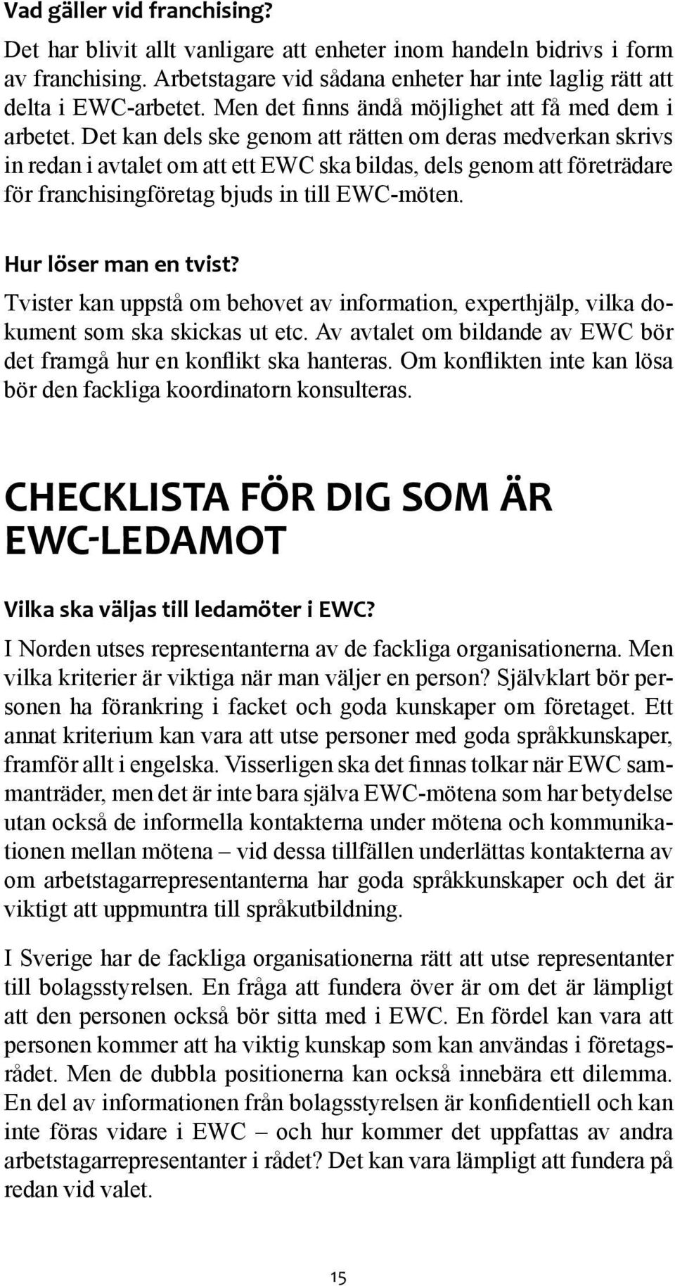 Det kan dels ske genom att rätten om deras medverkan skrivs in redan i avtalet om att ett EWC ska bildas, dels genom att företrädare för franchisingföretag bjuds in till EWC-möten.