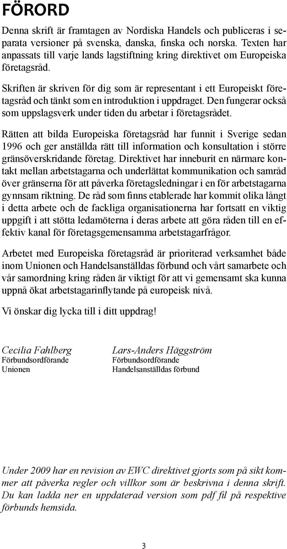 Skriften är skriven för dig som är representant i ett Europeiskt företagsråd och tänkt som en introduktion i uppdraget. Den fungerar också som uppslagsverk under tiden du arbetar i företagsrådet.