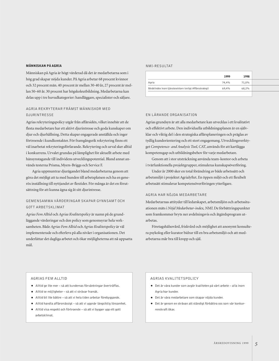 NMI-RESULTAT Agria 74,4% 71,0% Medelindex inom tjänstesektorn (enligt Affärsstrategi) 69,4% 68,2% AGRIA REKRYTERAR FRÄMST MÄNNISKOR MED DJURINTRESSE Agrias rekryteringspolicy utgår från affärsidén,