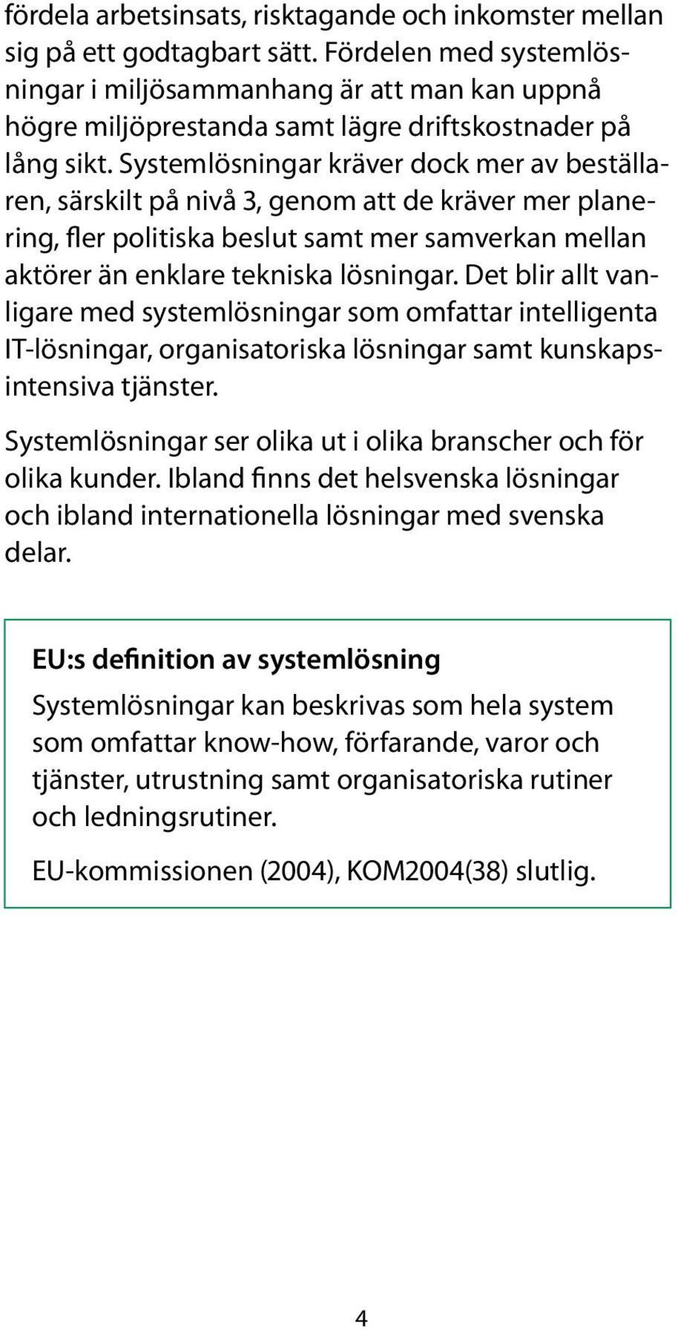 System lösningar kräver dock mer av beställaren, särskilt på nivå 3, genom att de kräver mer planering, fler politiska beslut samt mer samverkan mellan aktörer än enklare tekniska lösningar.