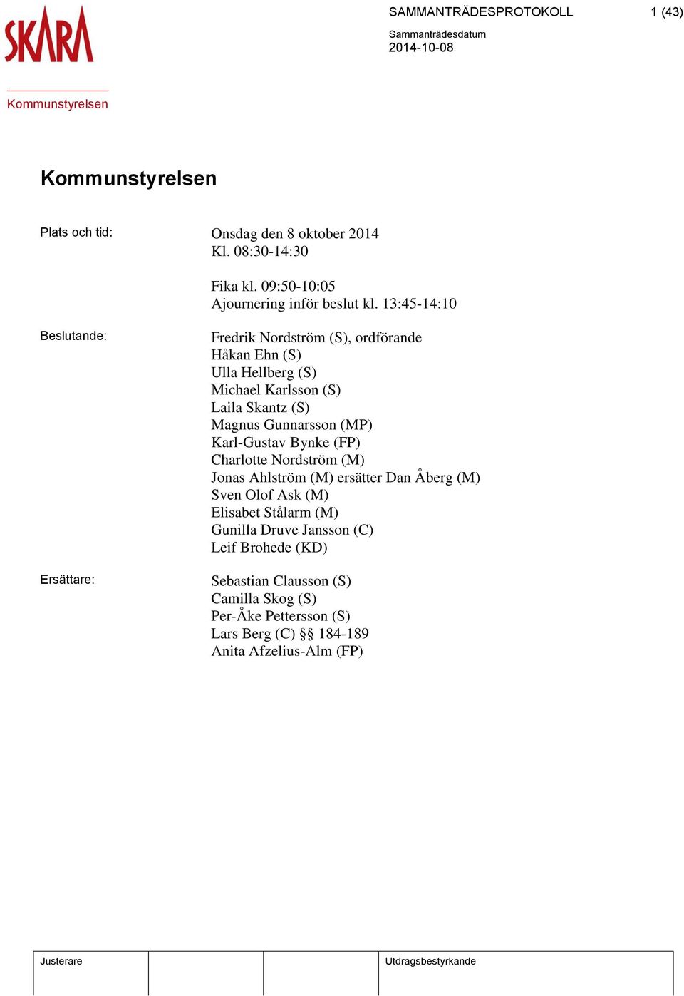 Magnus Gunnarsson (MP) Karl-Gustav Bynke (FP) Charlotte Nordström (M) Jonas Ahlström (M) ersätter Dan Åberg (M) Sven Olof Ask (M) Elisabet